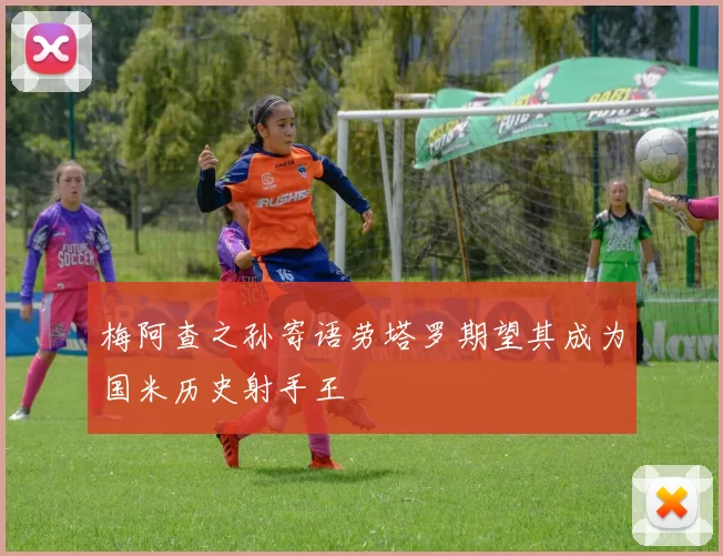 梅阿查之孙寄语劳塔罗期望其成为国米历史射手王