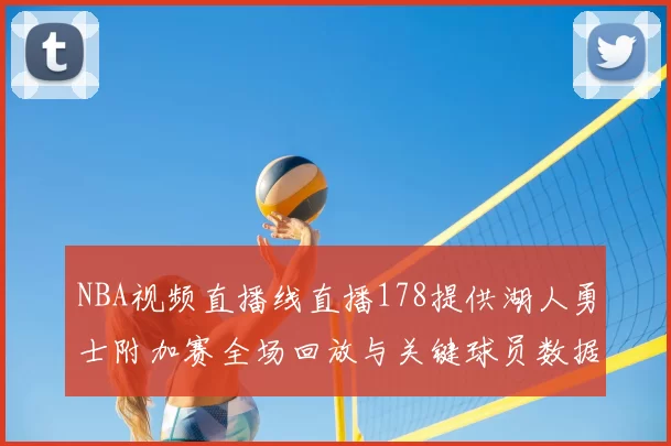 NBA视频直播线直播178提供湖人勇士附加赛全场回放与关键球员数据统计