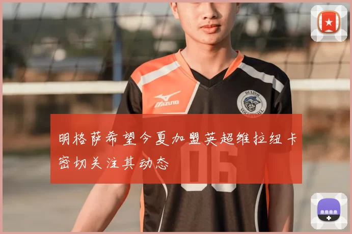 明格萨希望今夏加盟英超维拉纽卡密切关注其动态
