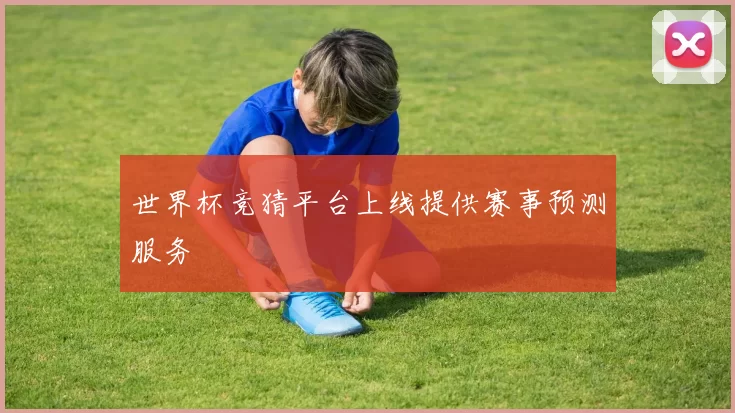 世界杯竞猜平台上线提供赛事预测服务