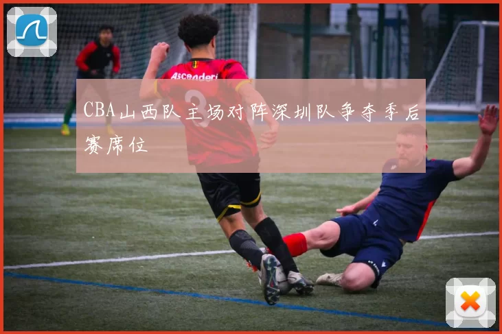CBA山西队主场对阵深圳队争夺季后赛席位