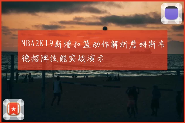 NBA2K19新增扣篮动作解析詹姆斯韦德招牌技能实战演示