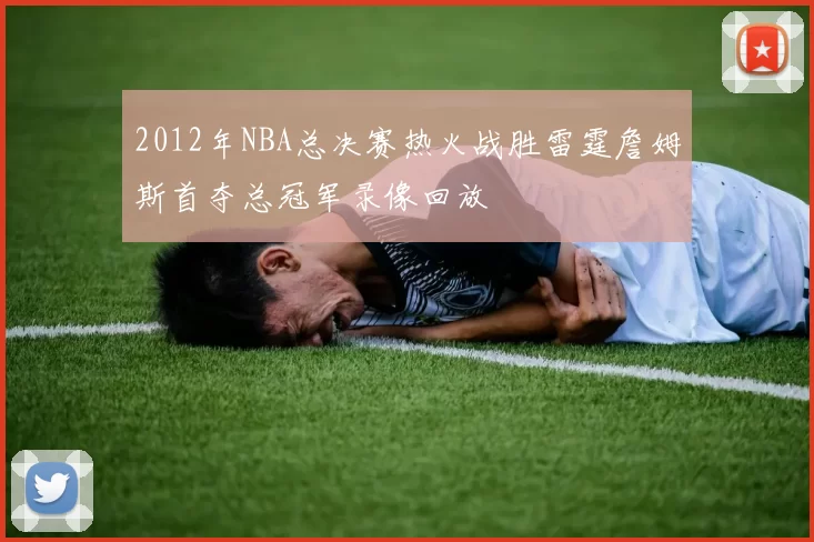 2012年NBA总决赛热火战胜雷霆詹姆斯首夺总冠军录像回放