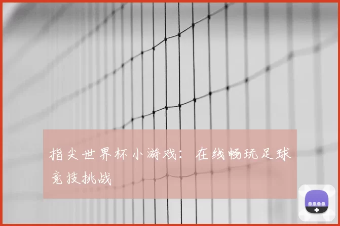 指尖世界杯小游戏：在线畅玩足球竞技挑战