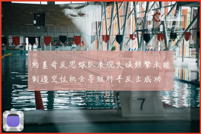 约基奇反思球队表现失误频繁未能制造空位机会导致对手反击成功