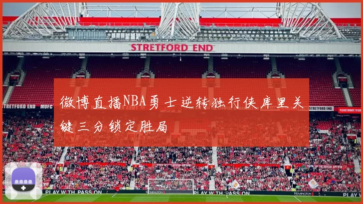 微博直播NBA勇士逆转独行侠库里关键三分锁定胜局