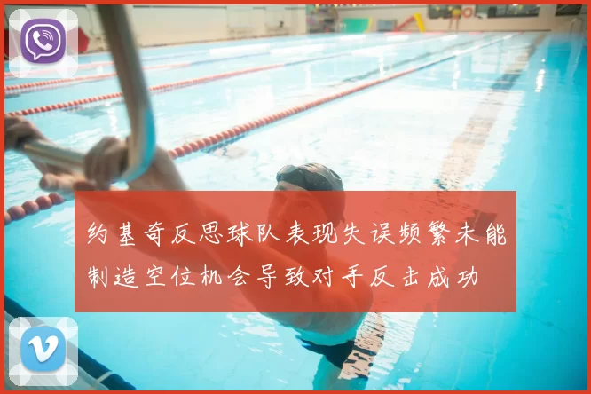 约基奇反思球队表现失误频繁未能制造空位机会导致对手反击成功